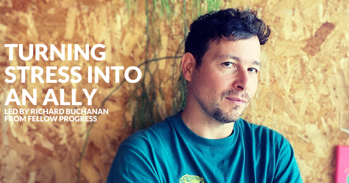 Turning Stress Into an Ally, led by Richard Buchanan from Fellow Progress